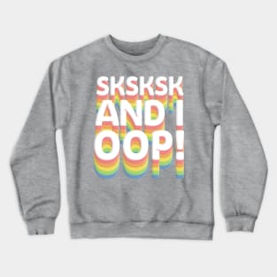 SKSKSK And I Oop! Crewneck Sweatshirt